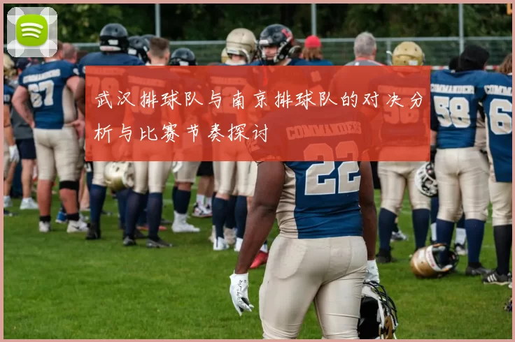 武汉排球队与南京排球队的对决分析与比赛节奏探讨