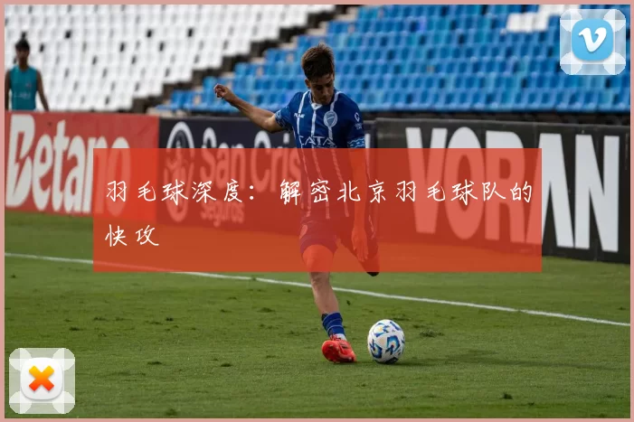 羽毛球深度：解密北京羽毛球队的快攻