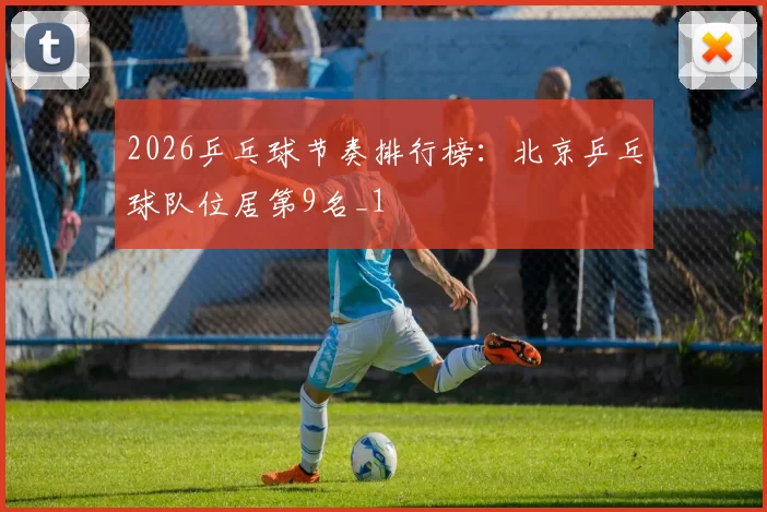 2026乒乓球节奏排行榜：北京乒乓球队位居第9名_1