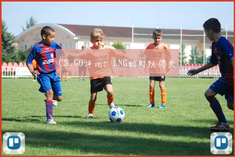 CS_GO评论：LNG的盯防得失