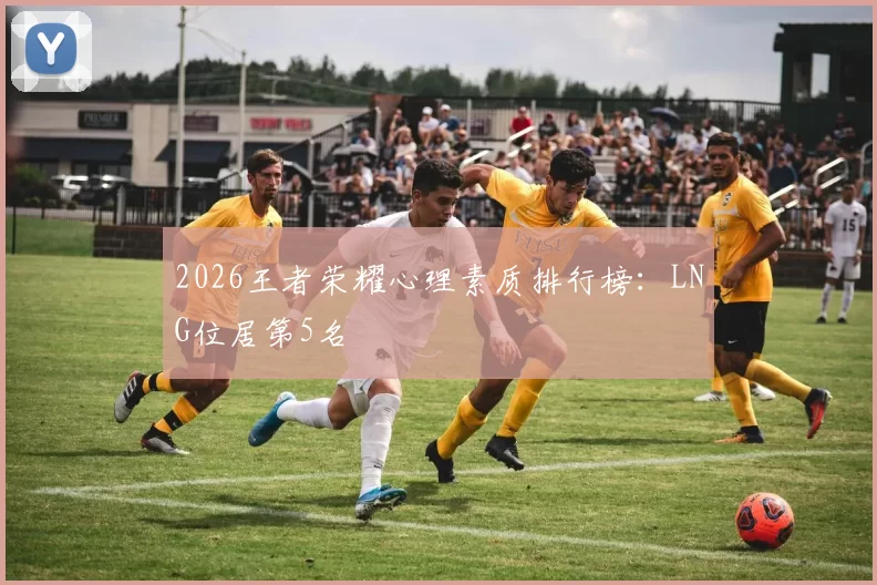 2026王者荣耀心理素质排行榜：LNG位居第5名