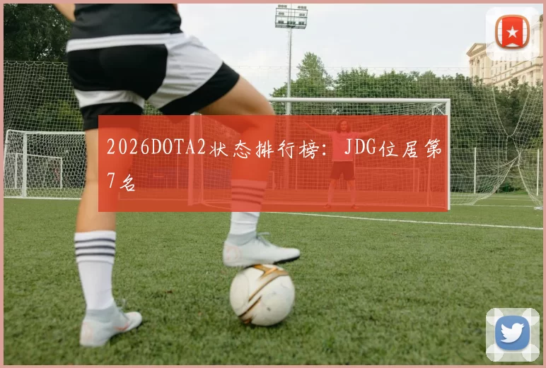 2026DOTA2状态排行榜：JDG位居第7名