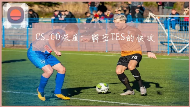 CS_GO深度：解密TES的快攻