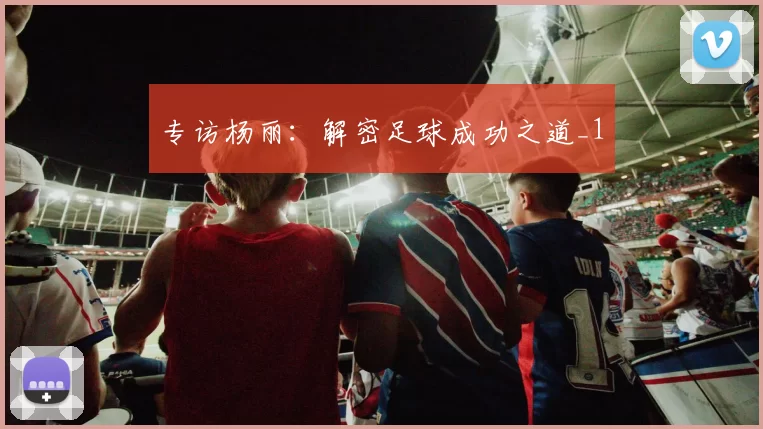 专访杨丽：解密足球成功之道_1